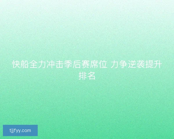 快船全力冲击季后赛席位 力争逆袭提升排名