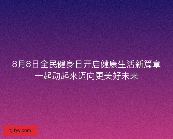 8月8日全民健身日开启健康生活新篇章一起动起来迈向更美好未来